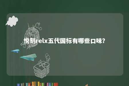 悦刻relx五代国标有哪些口味
？ 
